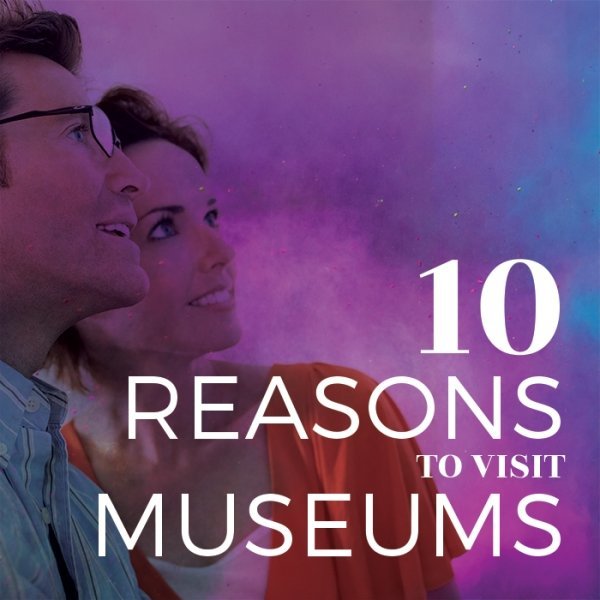 10  Reasons  to Visit Museums